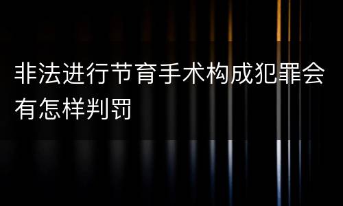 非法进行节育手术构成犯罪会有怎样判罚