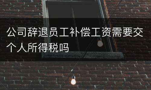 公司辞退员工补偿工资需要交个人所得税吗