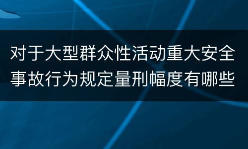 对于大型群众性活动重大安全事故行为规定量刑幅度有哪些