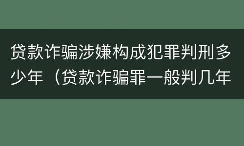 贷款诈骗涉嫌构成犯罪判刑多少年（贷款诈骗罪一般判几年）