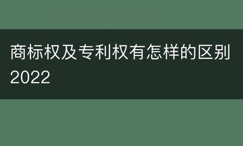 商标权及专利权有怎样的区别2022