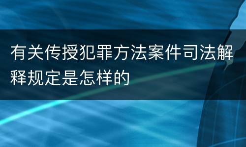 有关传授犯罪方法案件司法解释规定是怎样的