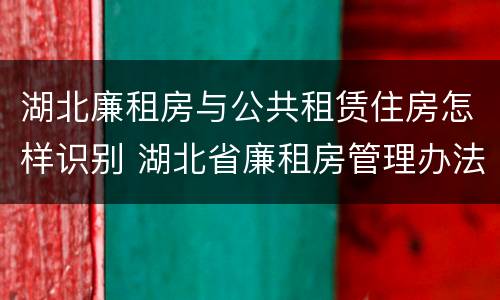 湖北廉租房与公共租赁住房怎样识别 湖北省廉租房管理办法