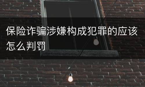 保险诈骗涉嫌构成犯罪的应该怎么判罚