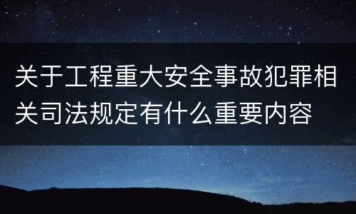 关于工程重大安全事故犯罪相关司法规定有什么重要内容