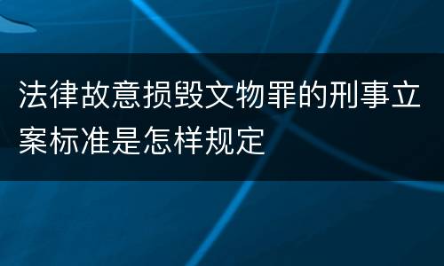 法律故意损毁文物罪的刑事立案标准是怎样规定