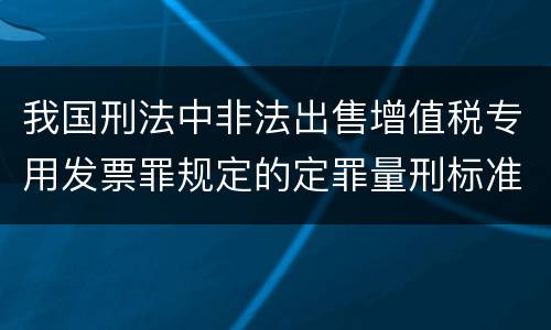 我国刑法中非法出售增值税专用发票罪规定的定罪量刑标准是什么