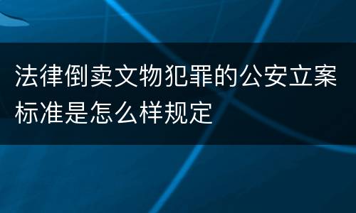 法律倒卖文物犯罪的公安立案标准是怎么样规定