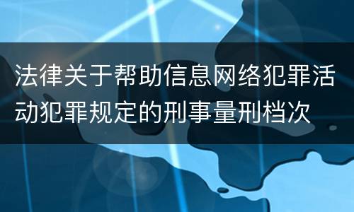 法律关于帮助信息网络犯罪活动犯罪规定的刑事量刑档次