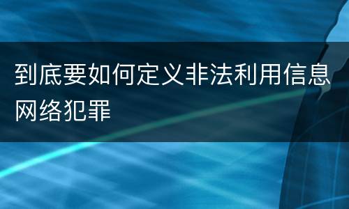 到底要如何定义非法利用信息网络犯罪