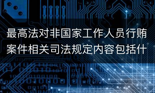 最高法对非国家工作人员行贿案件相关司法规定内容包括什么