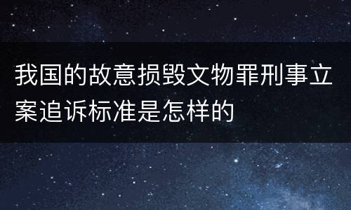 我国的故意损毁文物罪刑事立案追诉标准是怎样的