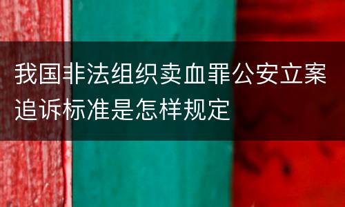 我国非法组织卖血罪公安立案追诉标准是怎样规定