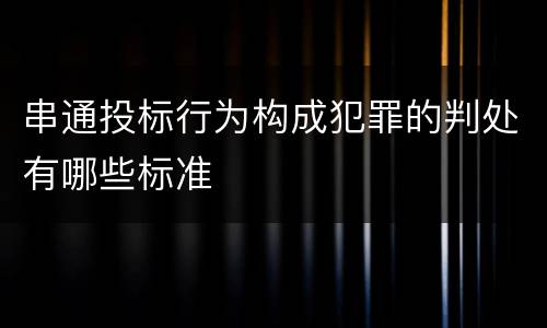 串通投标行为构成犯罪的判处有哪些标准