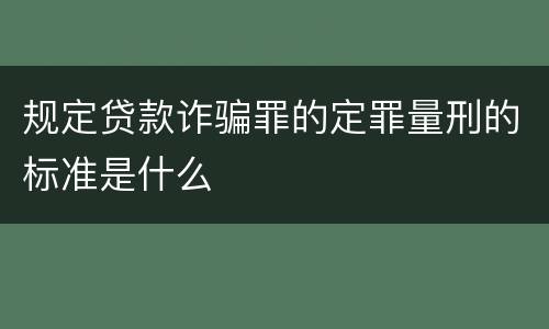 规定贷款诈骗罪的定罪量刑的标准是什么