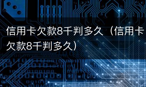 信用卡欠款8千判多久（信用卡欠款8千判多久）