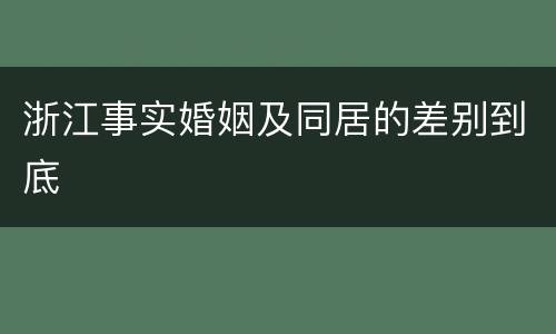 浙江事实婚姻及同居的差别到底