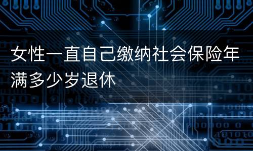 女性一直自己缴纳社会保险年满多少岁退休