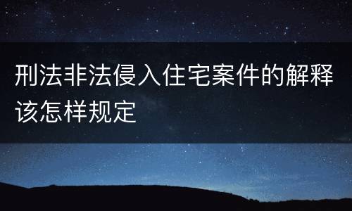 刑法非法侵入住宅案件的解释该怎样规定