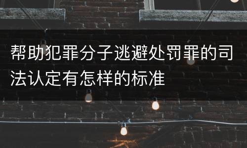 帮助犯罪分子逃避处罚罪的司法认定有怎样的标准