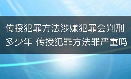 传授犯罪方法涉嫌犯罪会判刑多少年 传授犯罪方法罪严重吗