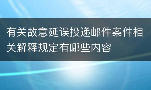 有关故意延误投递邮件案件相关解释规定有哪些内容