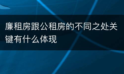 廉租房跟公租房的不同之处关键有什么体现