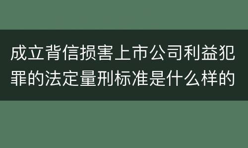 成立背信损害上市公司利益犯罪的法定量刑标准是什么样的