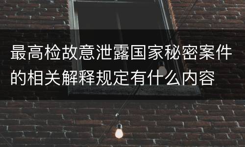 最高检故意泄露国家秘密案件的相关解释规定有什么内容