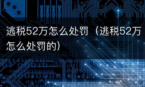 逃税52万怎么处罚（逃税52万怎么处罚的）