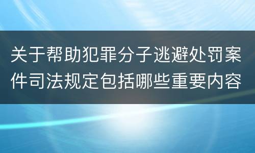 关于帮助犯罪分子逃避处罚案件司法规定包括哪些重要内容