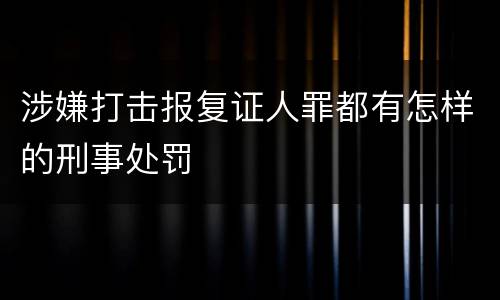 涉嫌打击报复证人罪都有怎样的刑事处罚