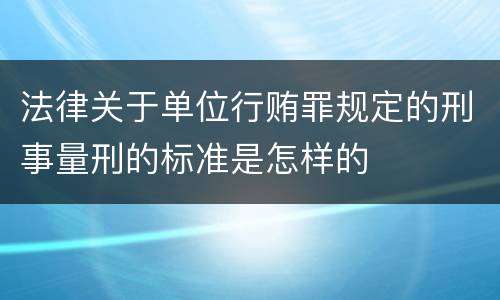 法律关于单位行贿罪规定的刑事量刑的标准是怎样的