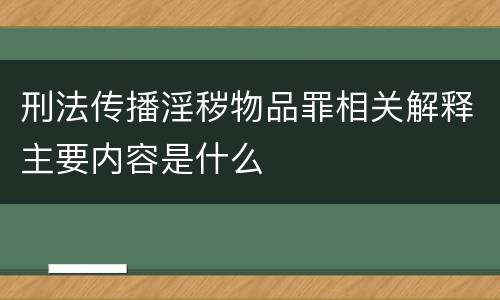 刑法传播淫秽物品罪相关解释主要内容是什么