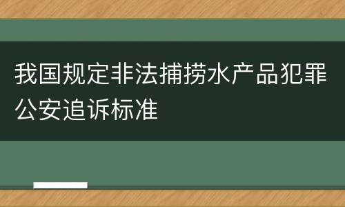 我国规定非法捕捞水产品犯罪公安追诉标准