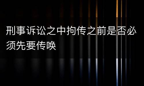 刑事诉讼之中拘传之前是否必须先要传唤