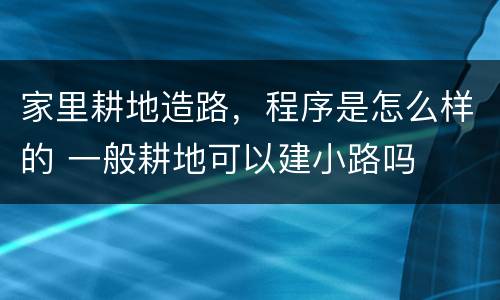 家里耕地造路，程序是怎么样的 一般耕地可以建小路吗