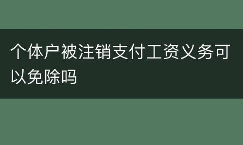 个体户被注销支付工资义务可以免除吗