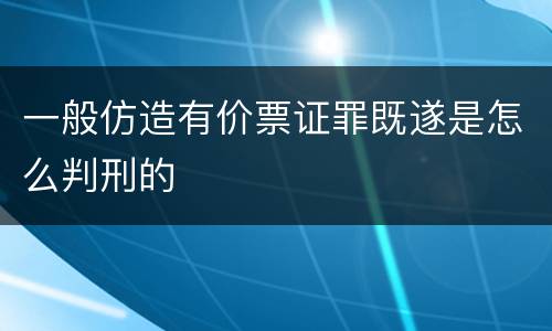 一般仿造有价票证罪既遂是怎么判刑的