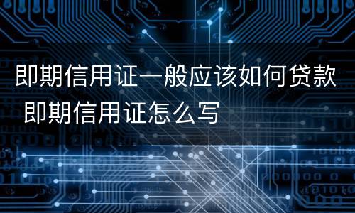 即期信用证一般应该如何贷款 即期信用证怎么写