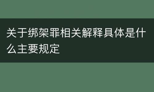 关于绑架罪相关解释具体是什么主要规定