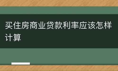 买住房商业贷款利率应该怎样计算