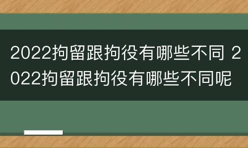 2022拘留跟拘役有哪些不同 2022拘留跟拘役有哪些不同呢