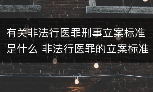 有关非法行医罪刑事立案标准是什么 非法行医罪的立案标准的情节严重