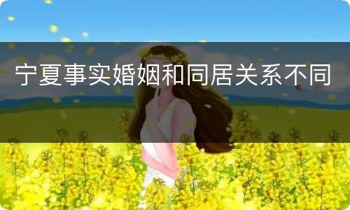 宁夏事实婚姻和同居关系不同