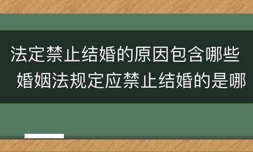 法定禁止结婚的原因包含哪些 婚姻法规定应禁止结婚的是哪些