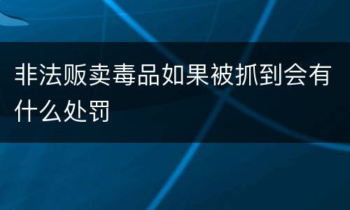 非法贩卖毒品如果被抓到会有什么处罚