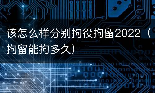 该怎么样分别拘役拘留2022（拘留能拘多久）