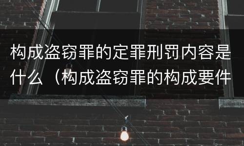 构成盗窃罪的定罪刑罚内容是什么（构成盗窃罪的构成要件）