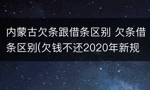 内蒙古欠条跟借条区别 欠条借条区别(欠钱不还2020年新规 - 法律之家